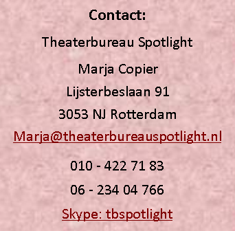 Tekstvak: Contact:Theaterbureau SpotlightMarja CopierLijsterbeslaan 913053 NJ RotterdamMarja@theaterbureauspotlight.nl010 - 422 71 8306 - 234 04 766Skype: tbspotlight